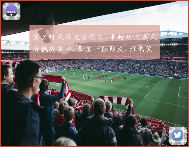 富力对天海比分预测,中超焦点战天海挑战富力,悬念一触即发,谁能笑到最后