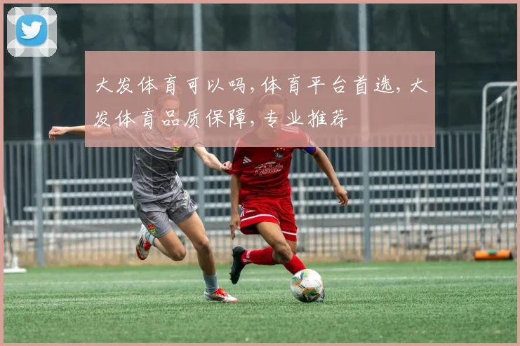 大发体育可以吗,体育平台首选,大发体育品质保障,专业推荐